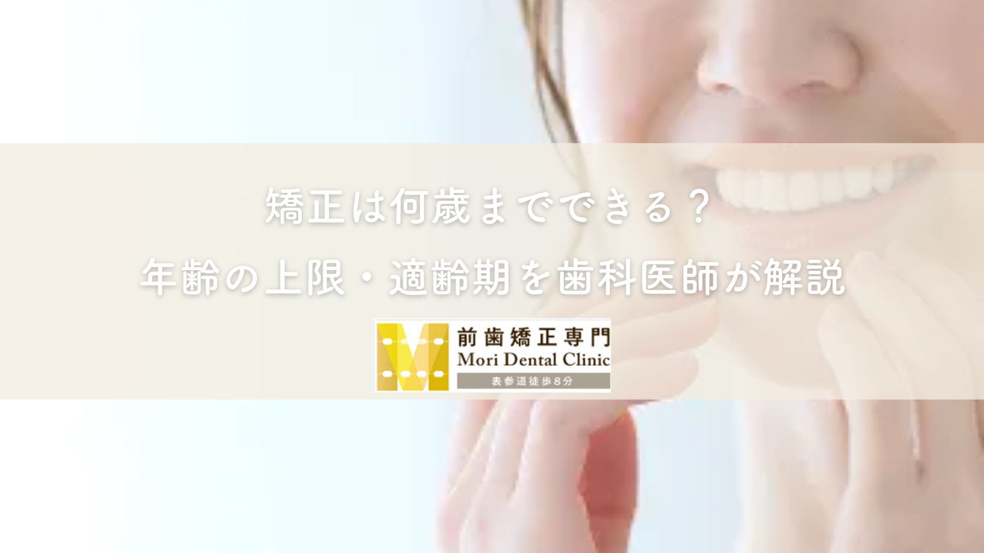 矯正は何歳までできる？年齢の上限・適齢期を歯科医師が解説｜南青山