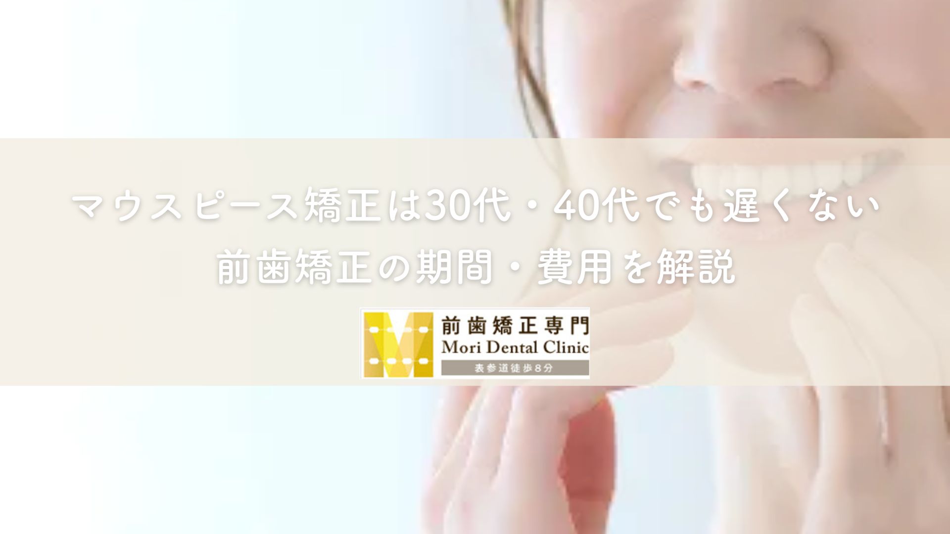 マウスピース矯正は30代・40代でも遅くない｜前歯矯正の期間・費用を解説