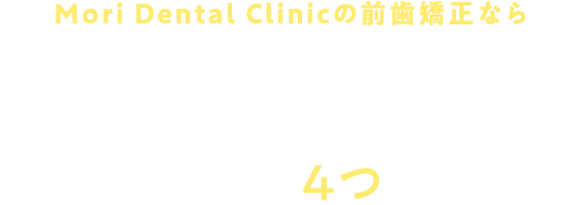 Mori Dental Clinicの前歯矯正の4つの特徴